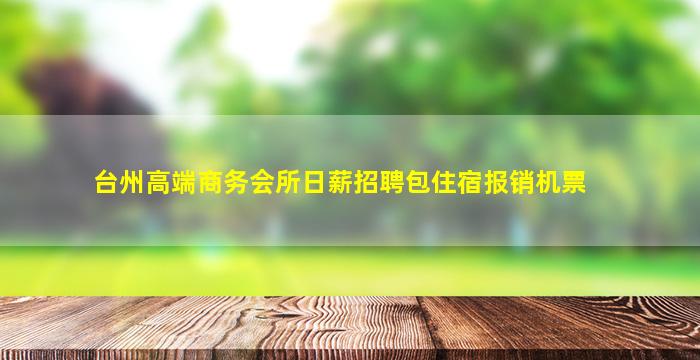 台州高端商务会所日薪招聘包住宿报销机票
